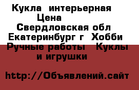 Кукла  интерьерная. › Цена ­ 2 300 - Свердловская обл., Екатеринбург г. Хобби. Ручные работы » Куклы и игрушки   